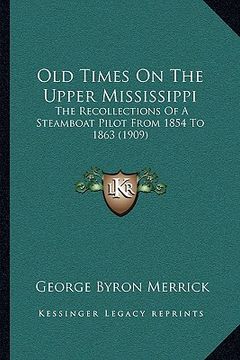 portada old times on the upper mississippi: the recollections of a steamboat pilot from 1854 to 1863 (1909) (en Inglés)