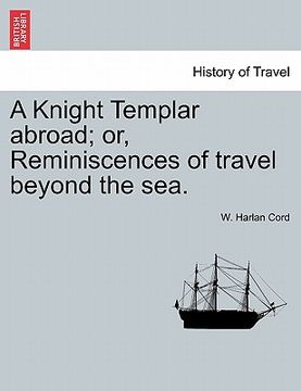 portada a knight templar abroad; or, reminiscences of travel beyond the sea. (en Inglés)