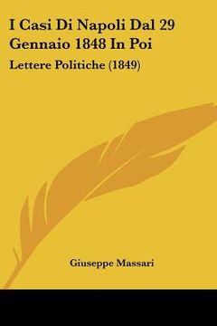 portada I Casi Di Napoli Dal 29 Gennaio 1848 In Poi: Lettere Politiche (1849) (en Italiano)