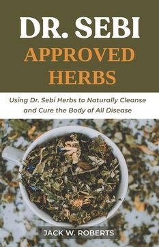 portada Dr Sebi Approved Herbs: Using Dr Sebi Herbs to Naturally Cleanse and Cure the Body of All Diseases (in English)