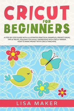 portada Cricut for Beginners: How to Start Cricut Maker: A Step-by-Step Guide with Illustrated Practical Examples, Original Project Ideas, Tips & Tr (in English)