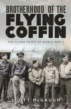 portada The Brotherhood of the Flying Coffin: The Forgotten Glider Pilots of World war ii 