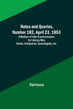 portada Notes and Queries, Number 182, April 23, 1853; A Medium of Inter-communication for Literary Men, Artists, Antiquaries, Genealogists, etc. (en Inglés)