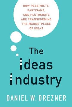 portada The Ideas Industry: How Pessimists, Partisans, and Plutocrats are Transforming the Marketplace of Ideas 