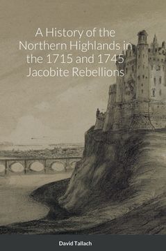 portada A History of the Northern Highlands in the 1715 and 1745 Jacobite Rebellions (en Inglés)