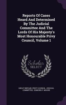 portada Reports Of Cases Heard And Determined By The Judicial Committee And The Lords Of His Majesty's Most Honourable Privy Council, Volume 1 (in English)