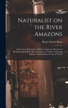 portada Naturalist on the River Amazons: a Record of Adventures, Habits of Animals, Sketches of Brazilian and Indian Life, and Aspects of Nature Under the Equ