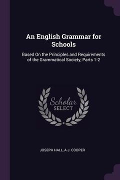 portada An English Grammar for Schools: Based On the Principles and Requirements of the Grammatical Society, Parts 1-2 (en Inglés)