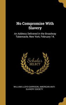 portada No Compromise With Slavery: An Address Delivered in the Broadway Tabernacle, New York, February 14, (en Inglés)