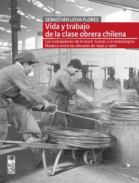 portada Vida y Trabajo de la Clase Obrera Chilena. Los Trabajadores de la Textil Sumar y la Metalúrgica Madeco Entre las Décadas de 1940 y 1960