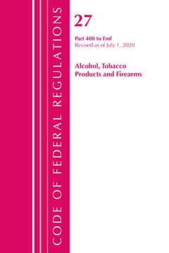 portada Code of Federal Regulations, Title 27 Alcohol Tobacco Products and Firearms 400-End, Revised as of April 1, 2020 (en Inglés)