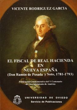 portada el fiscal de la real hacienda en nueva españa ( don ramón de posada y soto, 1781 - 1793 )