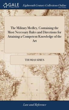portada The Military Medley, Containing the Most Necessary Rules and Directions for Attaining a Competent Knowledge of the Art: To Which is Added an Explicati (en Inglés)