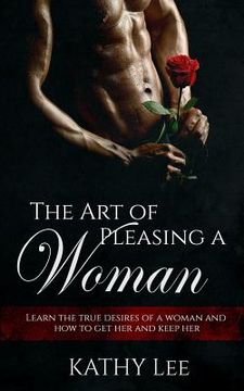 portada The Art of Pleasing a Woman: Learn the true desires of a woman and how to get her and keep her (in English)