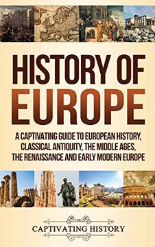 portada History of Europe: A Captivating Guide to European History, Classical Antiquity, the Middle Ages, the Renaissance and Early Modern Europe (en Inglés)