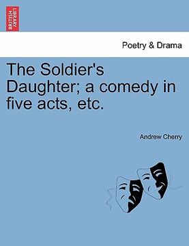 portada the soldier's daughter; a comedy in five acts, etc. (en Inglés)