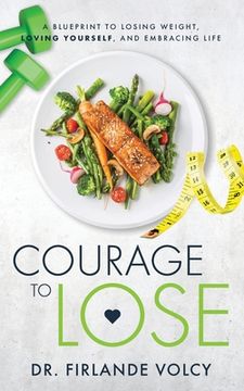 portada Courage to Lose: A Blueprint to Losing Weight, Loving Yourself, and Embracing Life (en Inglés)