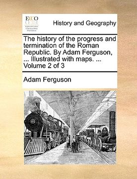 portada the history of the progress and termination of the roman republic. by adam ferguson, ... illustrated with maps. ... volume 2 of 3 (en Inglés)