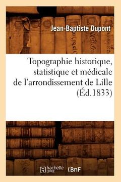 portada Topographie Historique, Statistique Et Médicale de l'Arrondissement de Lille (Éd.1833) (en Francés)