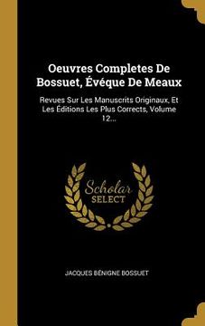 portada Oeuvres Completes De Bossuet, Évéque De Meaux: Revues Sur Les Manuscrits Originaux, Et Les Éditions Les Plus Corrects, Volume 12... (en Francés)