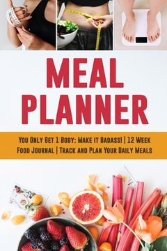 portada Meal Planner: You Only Get 1 Body: Make it Badass! 12 Week Food Journal Track and Plan Your Daily Meals (en Inglés)