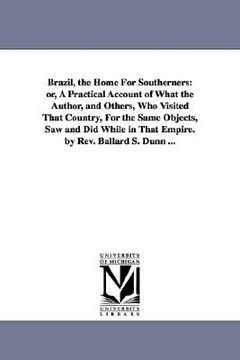 portada brazil, the home for southerners: or, a practical account of what the author, and others, who visited that country, for the same objects, saw and did (en Inglés)