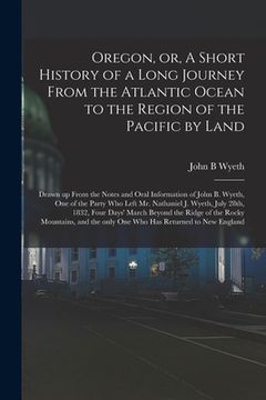portada Oregon, or, A Short History of a Long Journey From the Atlantic Ocean to the Region of the Pacific by Land [microform]: Drawn up From the Notes and Or (en Inglés)