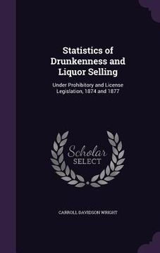 portada Statistics of Drunkenness and Liquor Selling: Under Prohibitory and License Legislation, 1874 and 1877 (en Inglés)