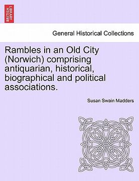 portada rambles in an old city (norwich) comprising antiquarian, historical, biographical and political associations. (in English)