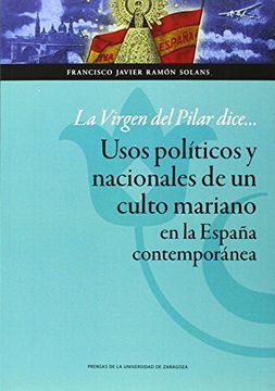 portada La Virgen Del Pilar Dice.. . . Usos Políticos Y Nacionales De Un Culto Mariano En La España Contemporánea