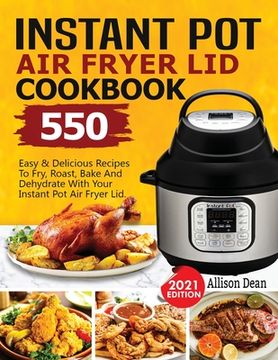 portada Instant Pot Air Fryer Lid Cookbook: 550 Easy & Delicious Recipes To Fry, Roast, Bake And Dehydrate With Your Instant Pot Air Fryer Lid (en Inglés)