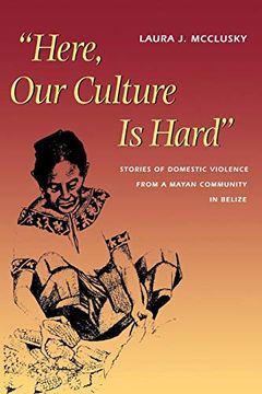 portada Here, our Culture is Hard: Stories of Domestic Violence From a Mayan Community in Belize 