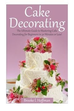 portada Cake Decorating: The Ultimate Guide to Mastering Cake Decorating for Beginners in 30 Minutes or Less! (Cake Decorating - Wedding Cake - Cake. Techniques - how to Decorate a Cake) (in English)