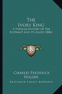 portada the ivory king: a popular history of the elephant and its allies (1886) (in English)