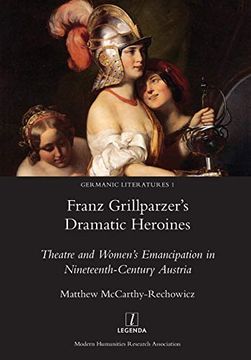 portada Franz Grillparzer's Dramatic Heroines: Theatre and Women's Emancipation in Nineteenth-Century Austria (Germanic Literatures)