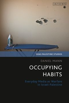 portada Occupying Habits: Everyday Media as Warfare in Israel-Palestine (en Inglés)