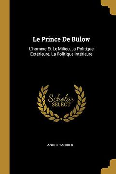 portada Le Prince de Bülow: L'Homme Et Le Milieu, La Politique Extérieure, La Politique Intérieure (en Francés)