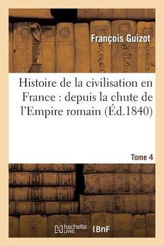 portada Histoire de la Civilisation En France: Depuis La Chute de l'Empire Romain. Tome 4 (en Francés)