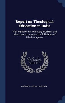 portada Report on Theological Education in India: With Remarks on Voluntary Workers, and Measures to Increase the Efficiency of Mission Agents (in English)