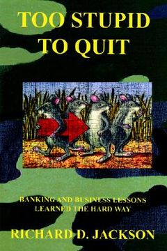 portada too stupid to quit: banking and business lessons learned the hard way (en Inglés)
