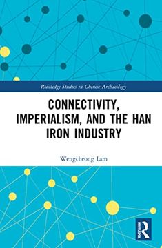 portada Connectivity, Imperialism, and the han Iron Industry (Routledge Studies in Chinese Archaeology) (in English)