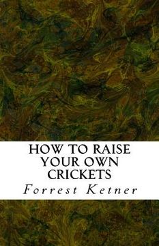 portada How to Raise Your Own Crickets: Fresh Crickets Catch Bigger Fish, Make Healthier Pet Food, and Put Cash in Your Pocket (en Inglés)