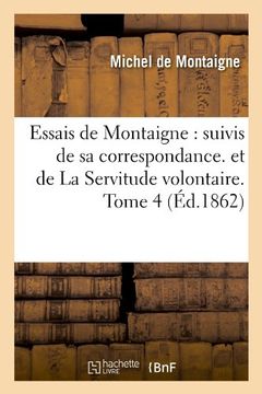 portada Essais de Montaigne: Suivis de Sa Correspondance. Et de La Servitude Volontaire. Tome 4 (Ed.1862) (Litterature) (French Edition)