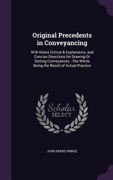portada Original Precedents in Conveyancing: With Notes Critical & Explanatory, and Concise Directions for Drawing Or Setting Conveyances: The Whole Being the (en Inglés)