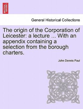 portada the origin of the corporation of leicester: a lecture ... with an appendix containing a selection from the borough charters.