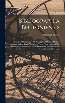 portada Bibliographia Boltoniensis: Being a Bibliography, With Biographical Details of Bolton Authors, and the Books Written by Them From 1550 to 1912; Bo