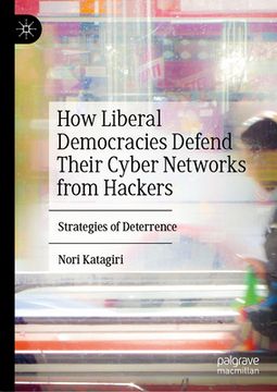 portada How Liberal Democracies Defend Their Cyber Networks from Hackers: Strategies of Deterrence (en Inglés)