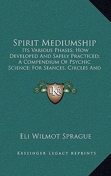 portada spirit mediumship: its various phases; how developed and safely practiced; a compendium of psychic science; for seances, circles and indi