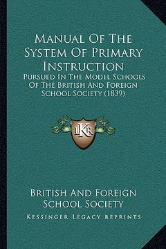 portada manual of the system of primary instruction: pursued in the model schools of the british and foreign school society (1839) (en Inglés)