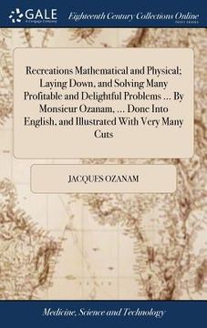 portada Recreations Mathematical and Physical; Laying Down, and Solving Many Profitable and Delightful Problems ... By Monsieur Ozanam, ... Done Into English, (en Inglés)